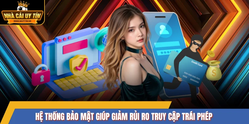 Hệ thống bảo mật giúp giảm rủi ro truy cập trái phép