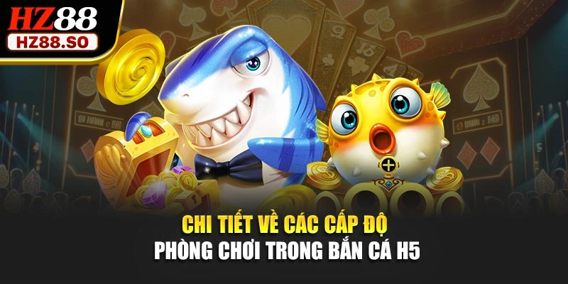 Chi tiết về các cấp độ phòng chơi trong bắn cá H5