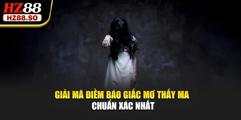 Giải mã điềm báo giấc mơ thấy ma chuẩn xác nhất