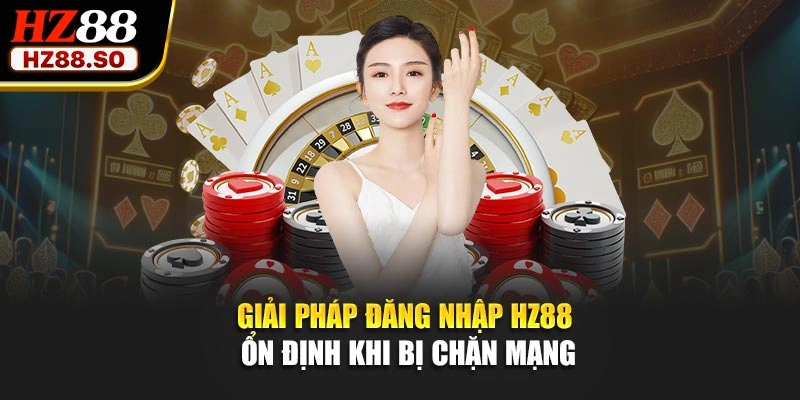 Giải pháp đăng nhập HZ88 ổn định khi bị chặn mạng