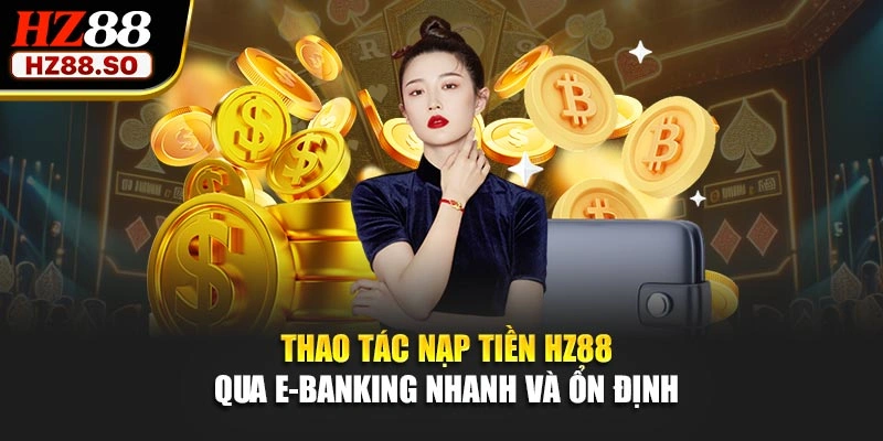 Thao tác nạp tiền HZ88 qua E-Banking nhanh và ổn định