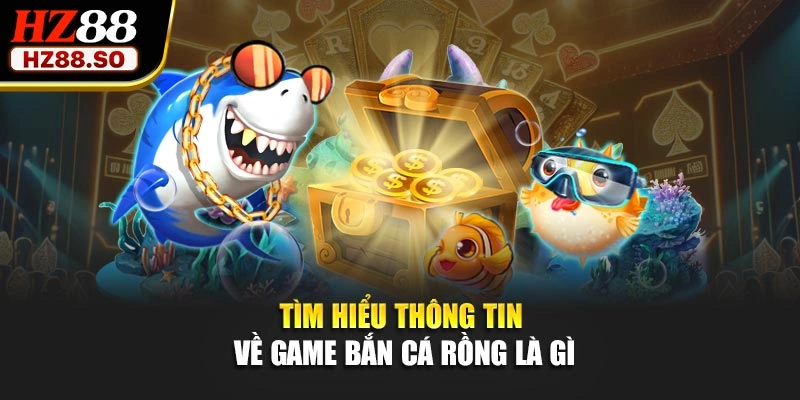 Tìm hiểu thông tin về game bắn cá rồng là gì