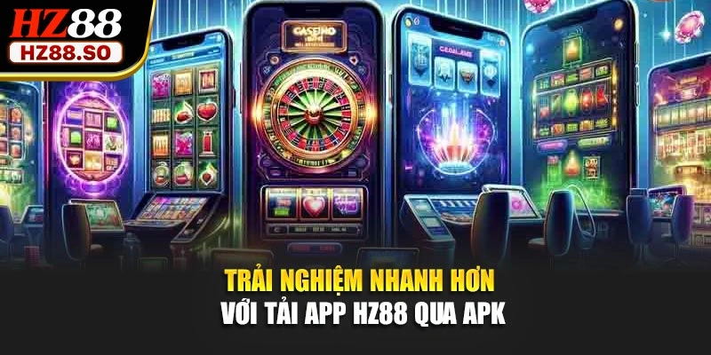 Trải nghiệm nhanh hơn với tải app HZ88 qua APK